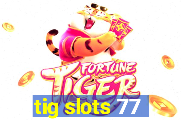 tig slots 77